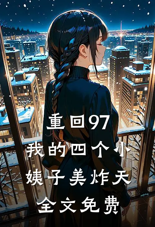 重回97：我的四个小姨子美炸天全文免费