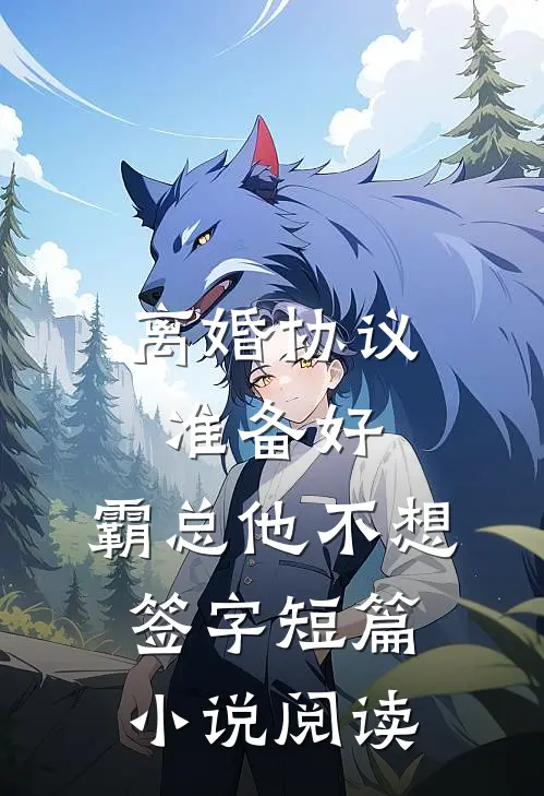 离婚协议准备好，霸总他不想签字短篇小说阅读