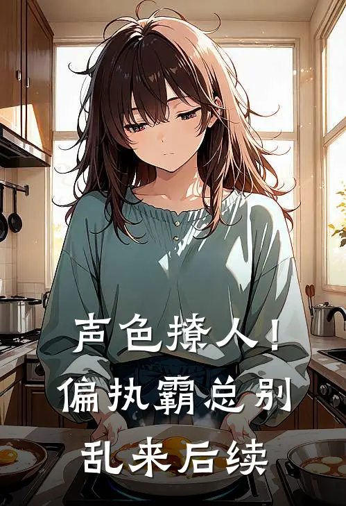 声色撩人！偏执霸总别乱来后续