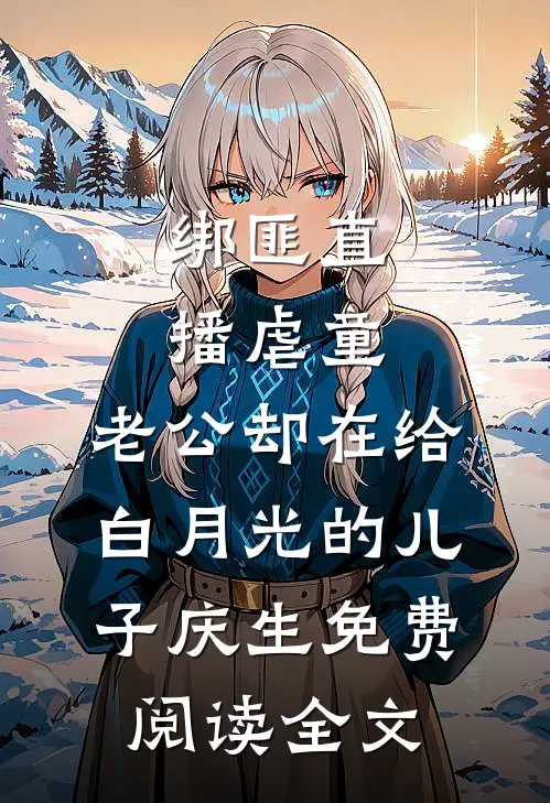 绑匪直播虐童，老公却在给白月光的儿子庆生免费阅读全文
