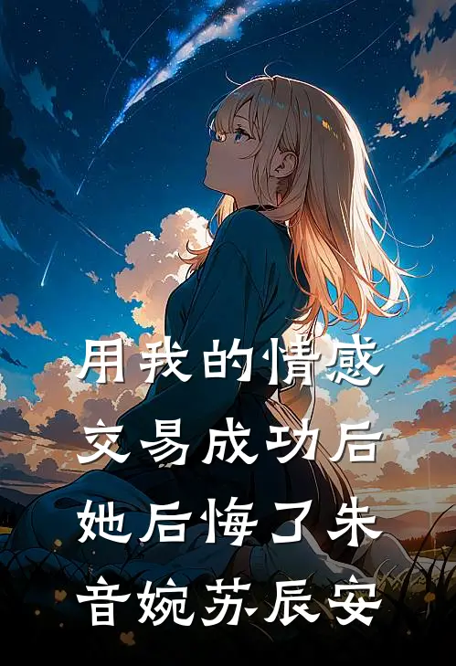 用我的情感交易成功后，她后悔了朱音婉苏辰安