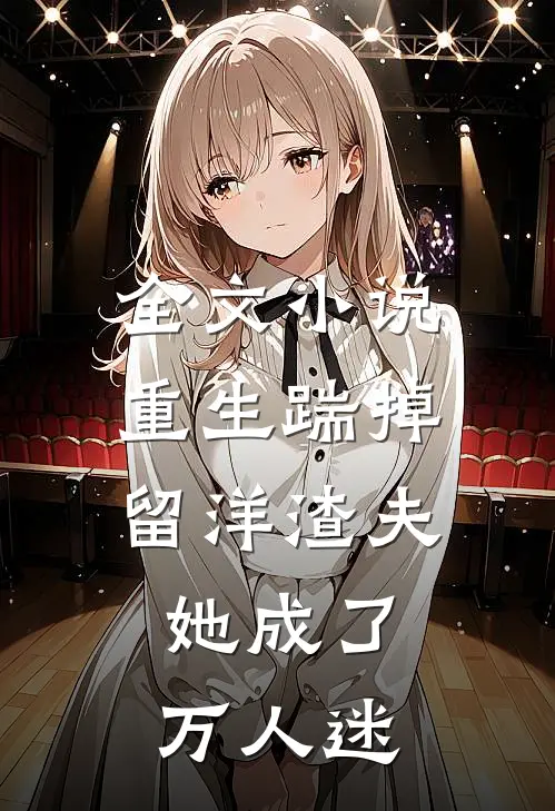 全文小说重生踹掉留洋渣夫，她成了万人迷
