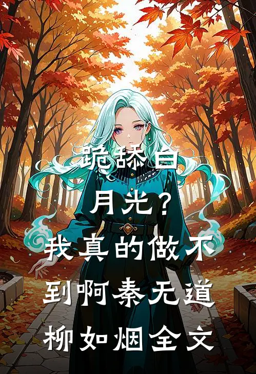 跪舔白月光？我真的做不到啊秦无道柳如烟全文
