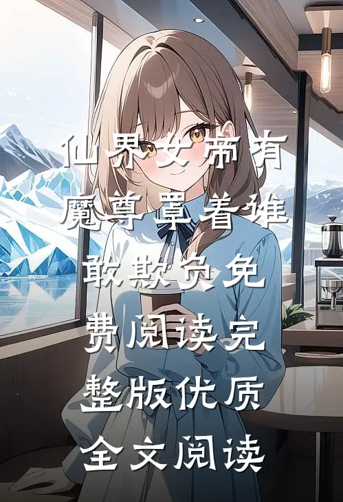 仙界女帝有魔尊罩着谁敢欺负免费阅读完整版优质全文阅读