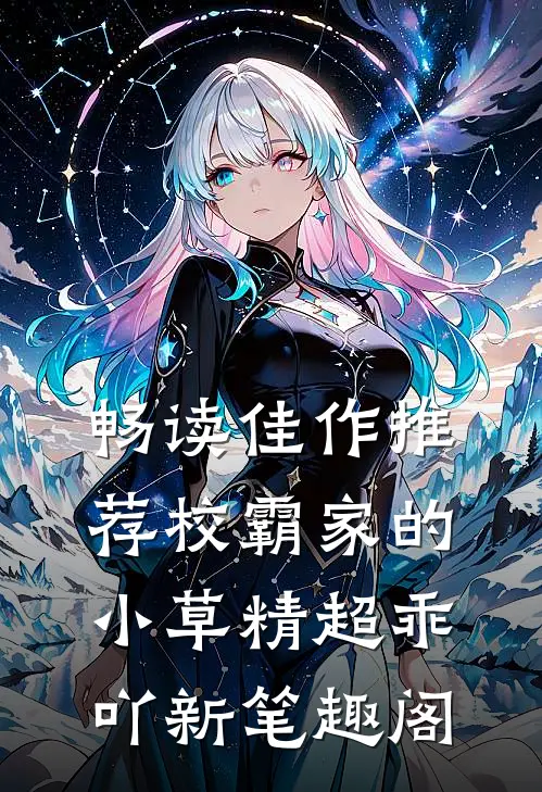 畅读佳作推荐校霸家的小草精超乖吖新笔趣阁