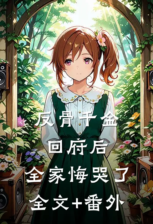 反骨千金回府后，全家悔哭了全文+番外