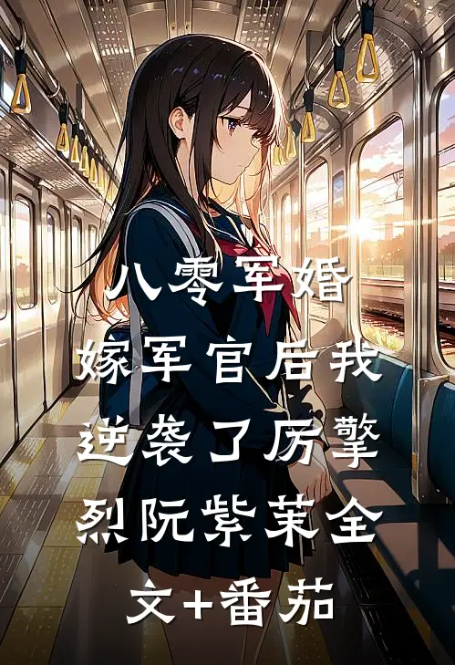 八零军婚：嫁军官后我逆袭了厉擎烈阮紫茉全文+番茄