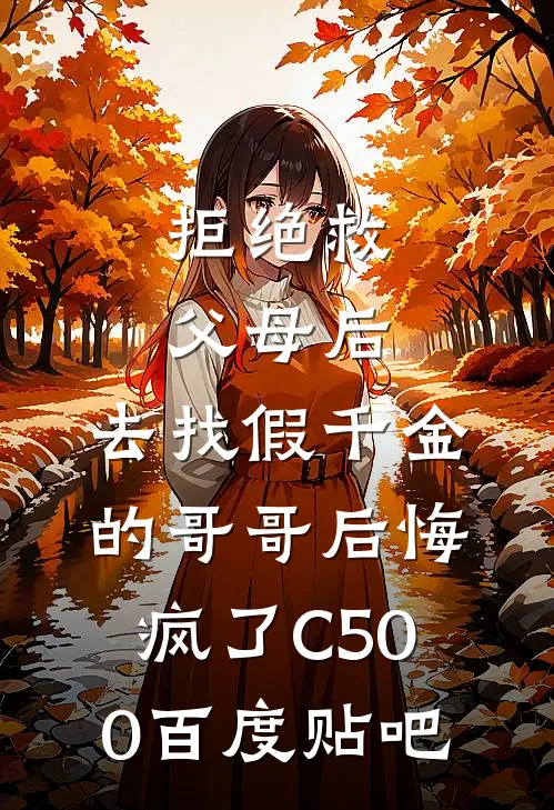 拒绝救父母后，去找假千金的哥哥后悔疯了C500百度贴吧