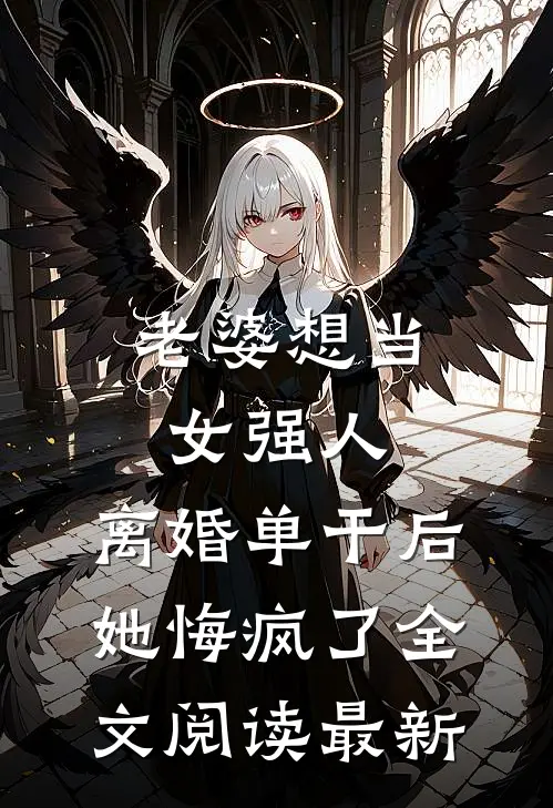 老婆想当女强人，离婚单干后她悔疯了全文阅读最新