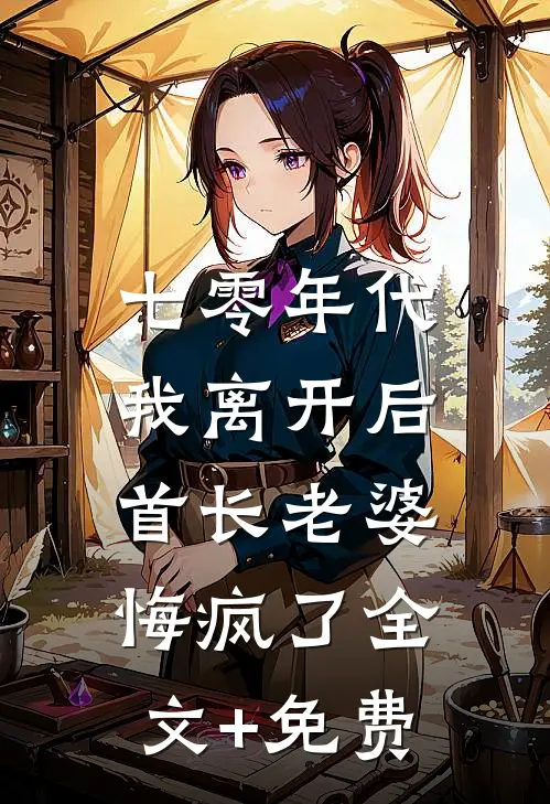 七零年代，我离开后首长老婆悔疯了全文+免费