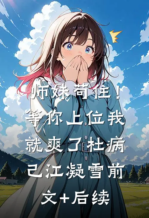 师妹苟住！等你上位我就爽了杜病己江凝雪前文+后续