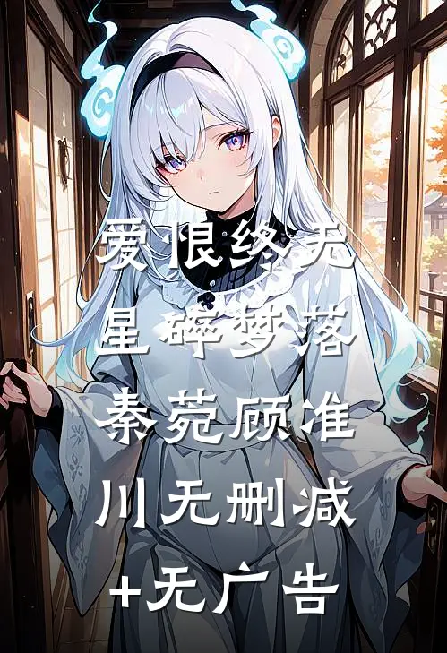 爱恨终无，星碎梦落秦菀顾准川无删减+无广告