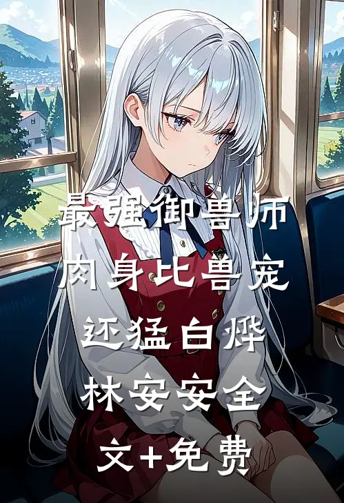 最强御兽师：肉身比兽宠还猛白烨林安安全文+免费
