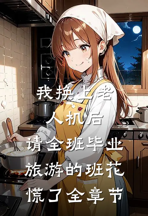 我换上老人机后，请全班毕业旅游的班花慌了全章节