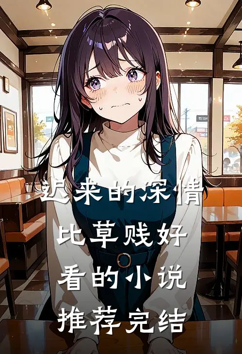 迟来的深情比草贱好看的小说推荐完结