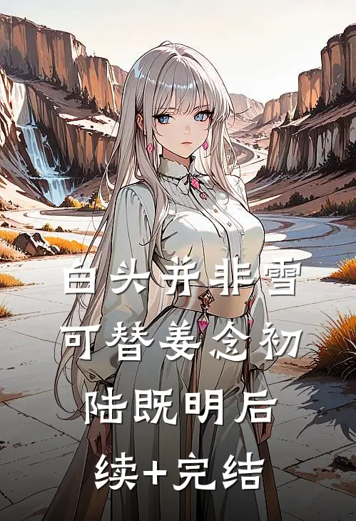 白头并非雪可替姜念初陆既明后续+完结