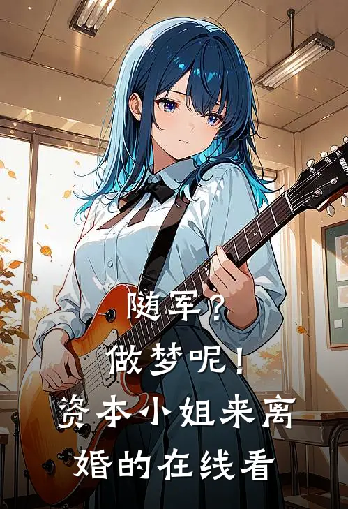 随军？做梦呢！资本小姐来离婚的在线看