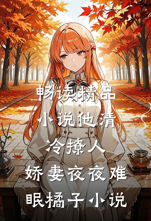 畅读精品小说他清冷撩人,娇妻夜夜难眠橘子小说