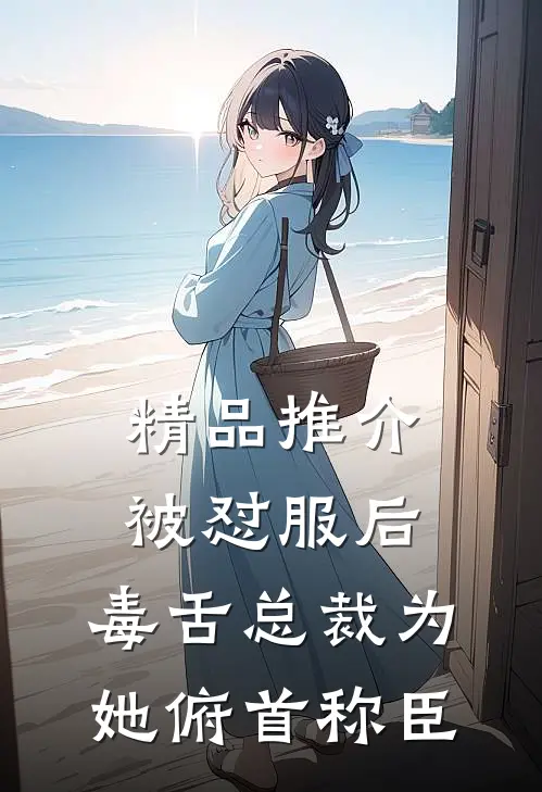 精品推介被怼服后，毒舌总裁为她俯首称臣