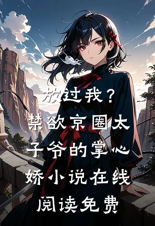 放过我？禁欲京圈太子爷的掌心娇小说在线阅读免费