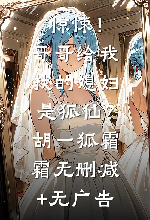 惊悚！哥哥给我找的媳妇是狐仙？胡一狐霜霜无删减+无广告