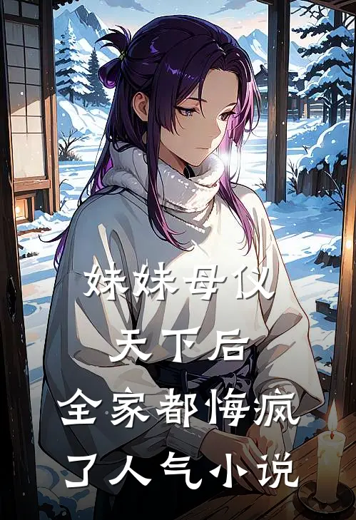 妹妹母仪天下后，全家都悔疯了人气小说