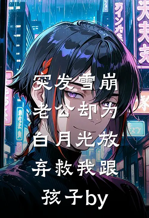 突发雪崩，老公却为白月光放弃救我跟孩子by