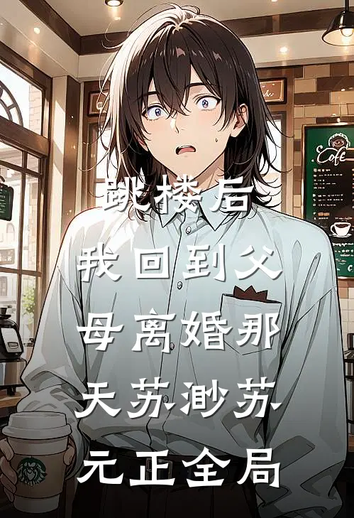 跳楼后，我回到父母离婚那天苏渺苏元正全局