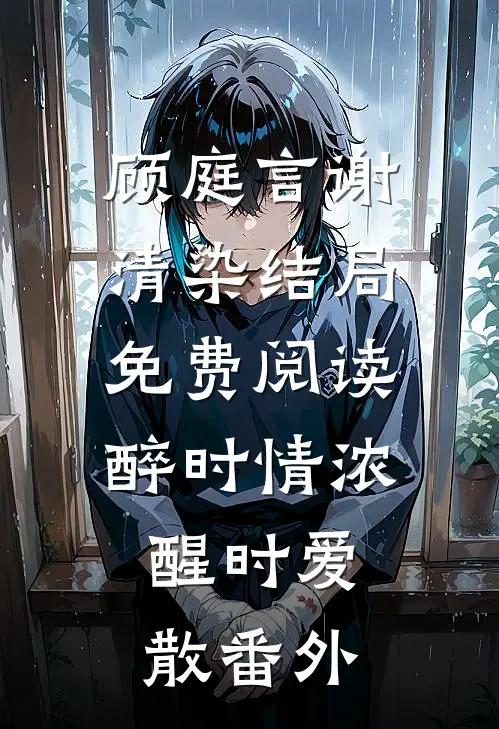 顾庭言谢清染结局免费阅读醉时情浓，醒时爱散番外