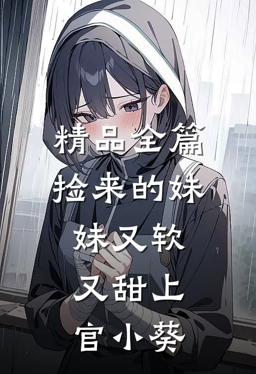 精品全篇捡来的妹妹又软又甜 上官小葵