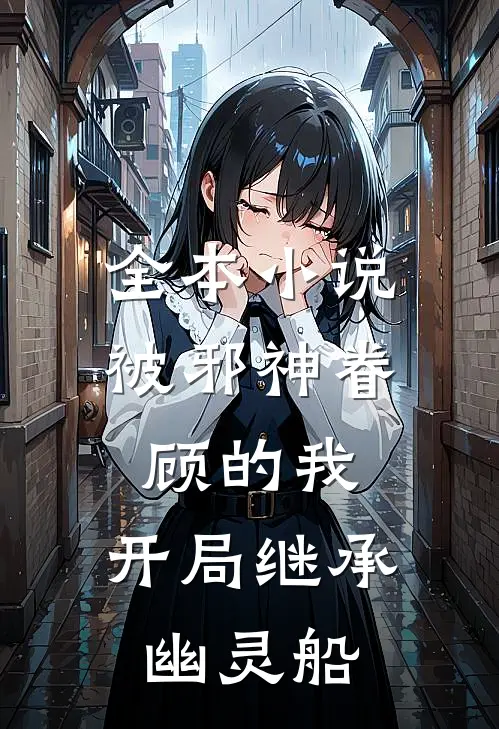 全本小说被邪神眷顾的我，开局继承幽灵船