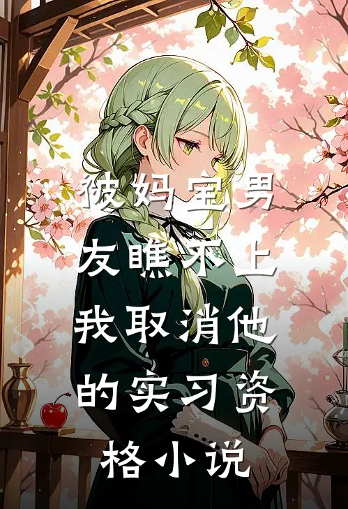 被妈宝男友瞧不上，我取消他的实习资格小说