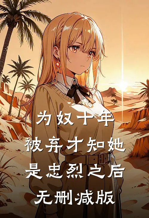 为奴十年，被弃才知她是忠烈之后无删减版