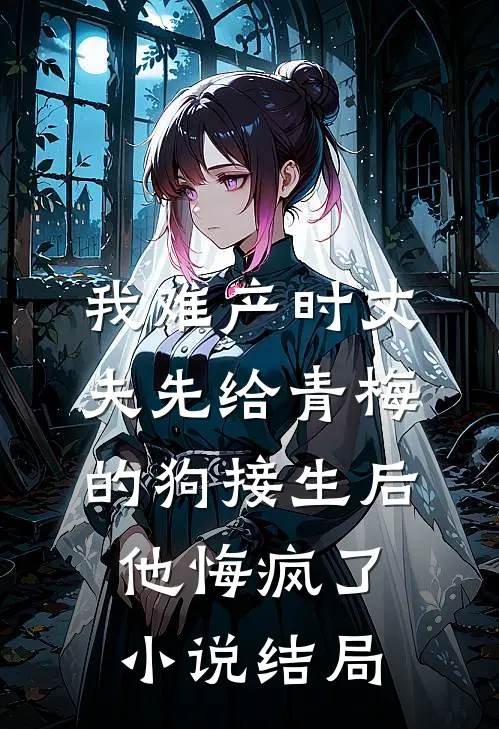 我难产时丈夫先给青梅的狗接生后，他悔疯了小说结局