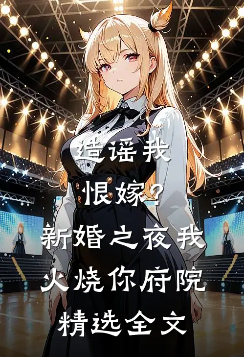 造谣我恨嫁？新婚之夜我火烧你府院精选全文