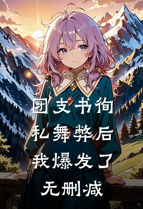 团支书徇私舞弊后，我爆发了无删减