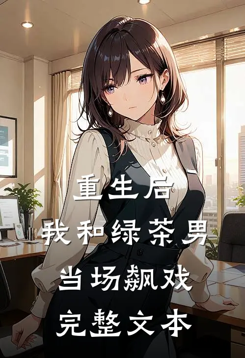 重生后，我和绿茶男当场飙戏完整文本