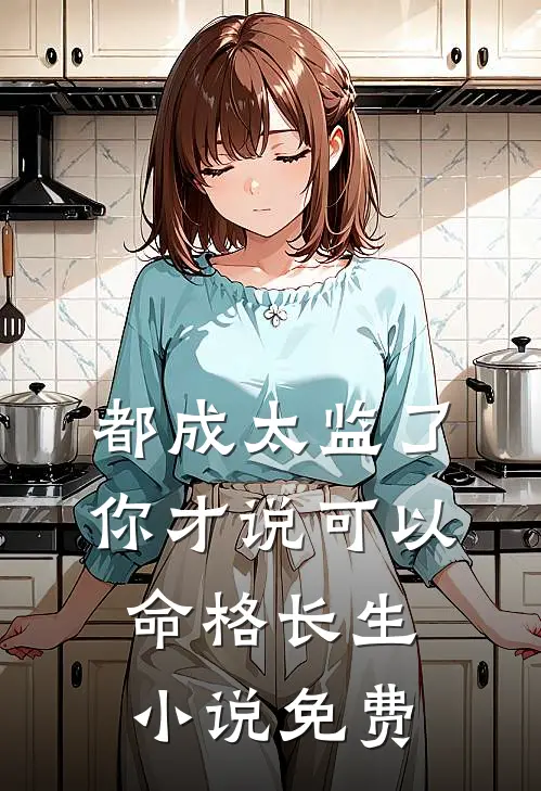 都成太监了，你才说可以命格长生小说免费