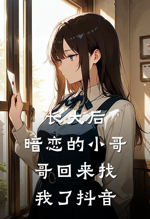 长大后,暗恋的小哥哥回来找我了抖音