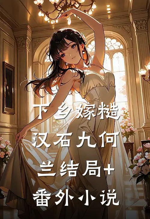 下乡嫁糙汉石九何兰结局+番外小说
