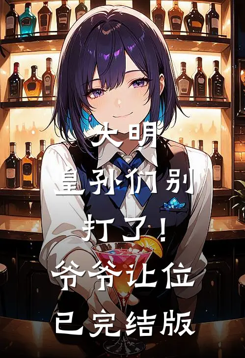 大明：皇孙们别打了！爷爷让位已完结版