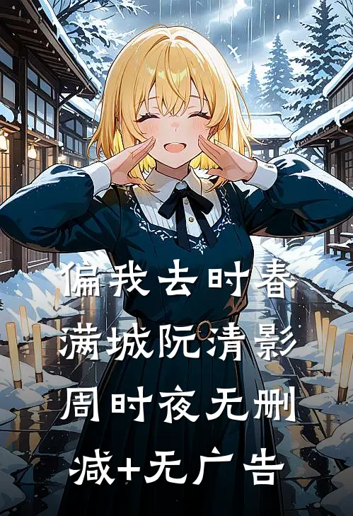 偏我去时春满城阮清影周时夜无删减+无广告
