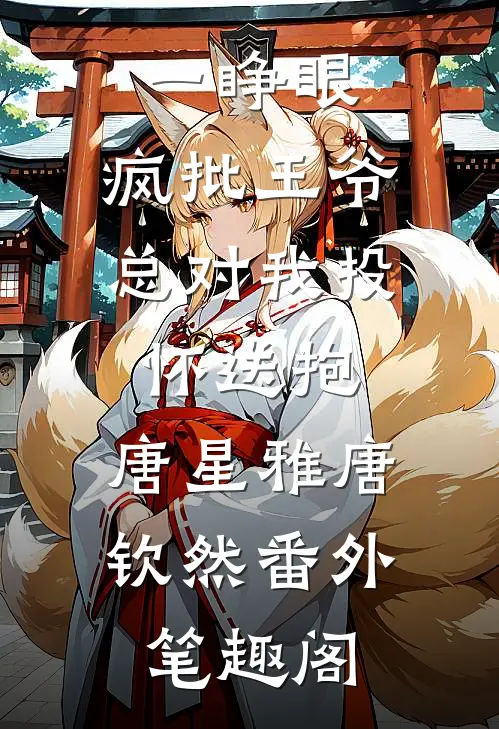 一睁眼，疯批王爷总对我投怀送抱：唐星雅唐钦然番外笔趣阁