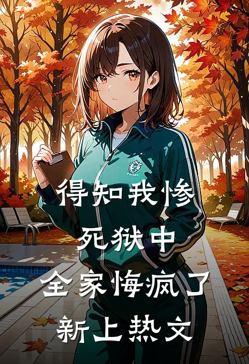 得知我惨死狱中,全家悔疯了新上热文
