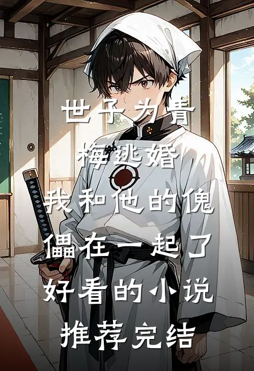世子为青梅逃婚，我和他的傀儡在一起了好看的小说推荐完结