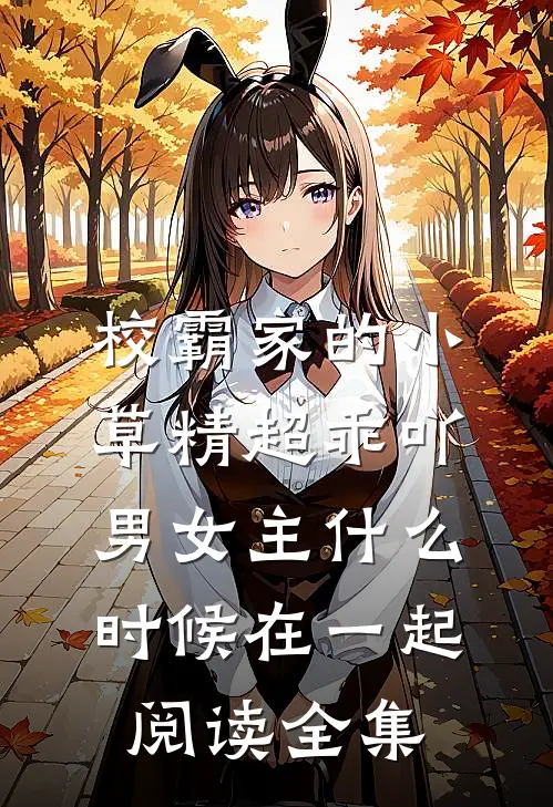 校霸家的小草精超乖吖男女主什么时候在一起阅读全集