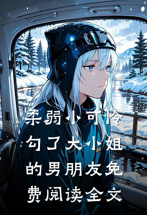 柔弱小可怜，勾了大小姐的男朋友免费阅读全文