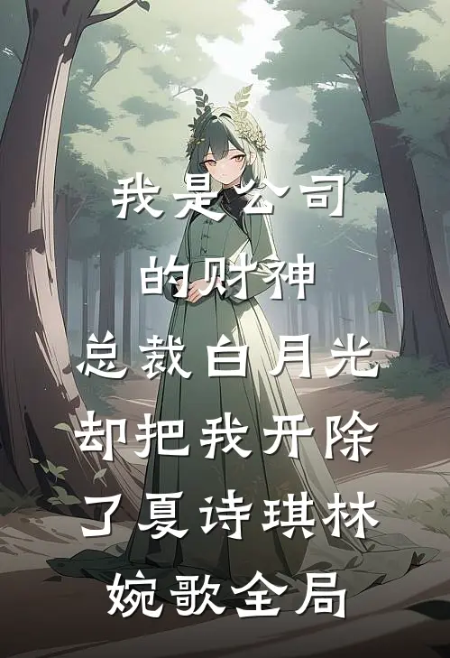 我是公司的财神，总裁白月光却把我开除了夏诗琪林婉歌全局