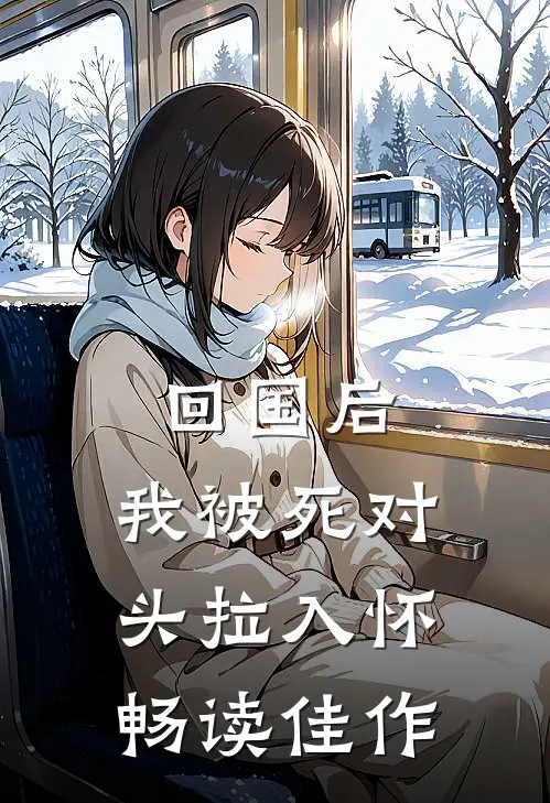 回国后，我被死对头拉入怀畅读佳作