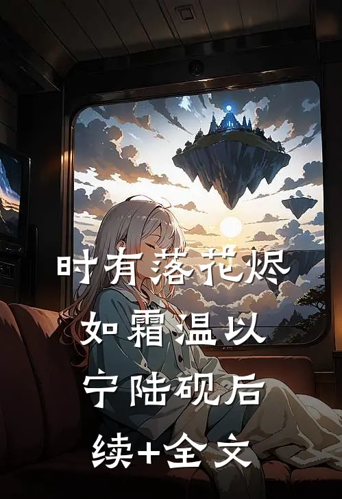 时有落花烬如霜温以宁陆砚后续+全文